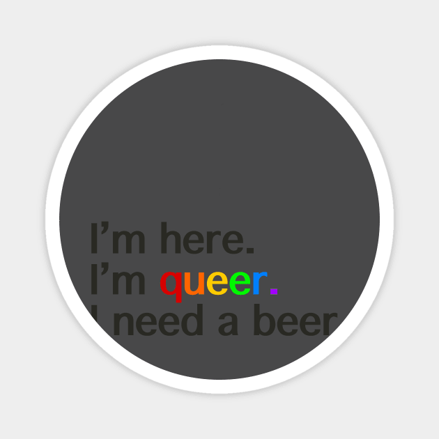 I’m Here, I’m Queer, I Need a Beer Magnet by LuckyJenneh